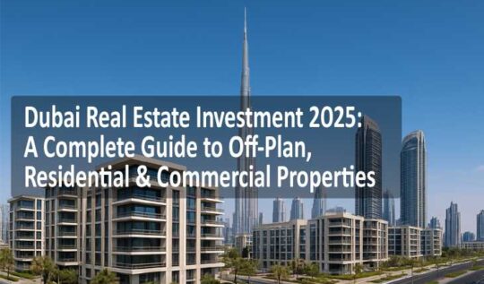 Dubai Real Estate Investment 2025: A Complete Guide to Off-Plan, Residential & Commercial Properties